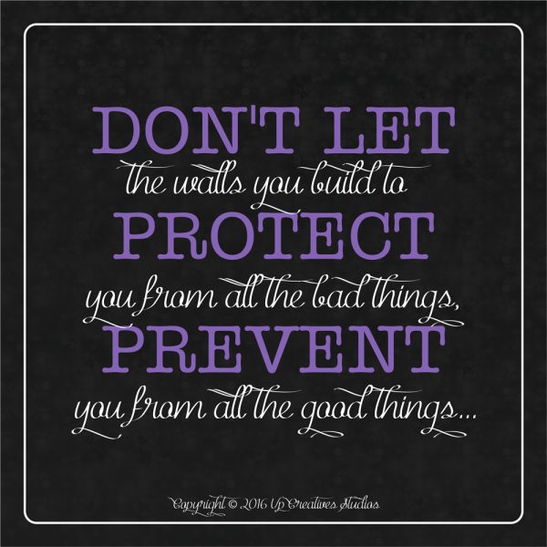 Don't let the walls you build to protect...
